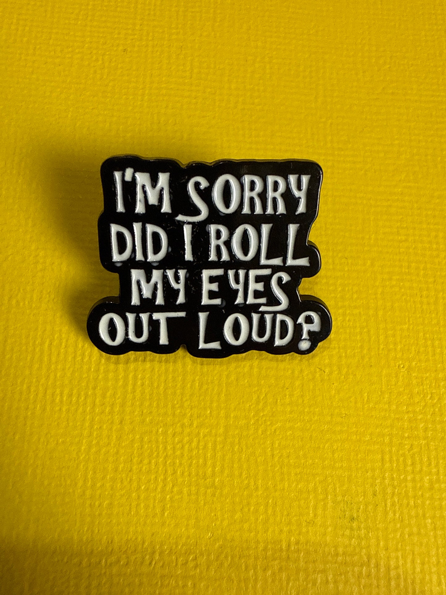 Enamel Pin - Sorry Did I Roll My Eyes?